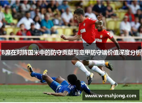 B席在对阵国米中的防守贡献与意甲防守端价值深度分析