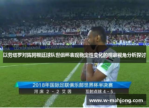 以劳塔罗对阵阿根廷球队世俱杯表现稳定性变化的观察视角分析探讨