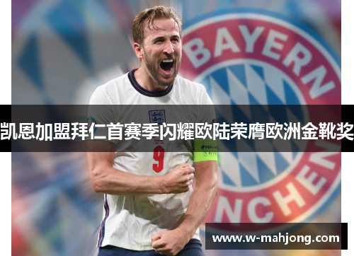 凯恩加盟拜仁首赛季闪耀欧陆荣膺欧洲金靴奖