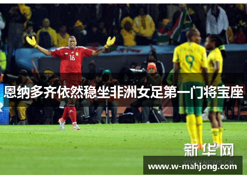 恩纳多齐依然稳坐非洲女足第一门将宝座