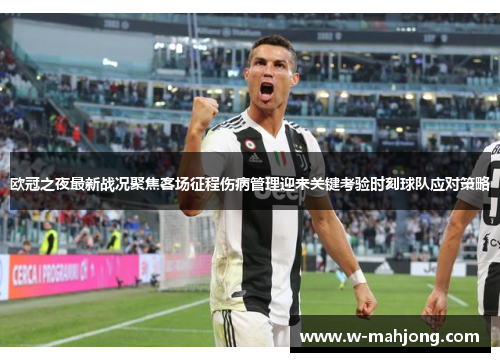 欧冠之夜最新战况聚焦客场征程伤病管理迎来关键考验时刻球队应对策略