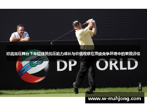欧战高压舞台下年轻球员抗压能力成长与价值观察在顶级竞争环境中的表现评估 欧战高压舞台下年轻球员抗压能力成长与价值观察在顶级竞争环境中的表现评估