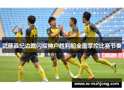 武藤嘉纪边路闪耀神户胜利船全面掌控比赛节奏