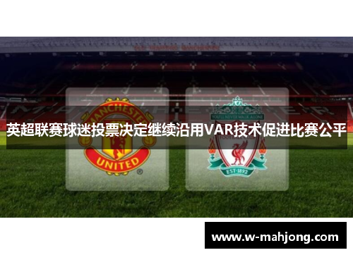 英超联赛球迷投票决定继续沿用VAR技术促进比赛公平 英超联赛球迷投票决定继续沿用VAR技术促进比赛公平