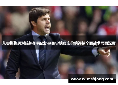 从奥斯梅恩对阵热刺看欧协联防守端真实价值评估全面战术层面深度 从奥斯梅恩对阵热刺看欧协联防守端真实价值评估全面战术层面深度