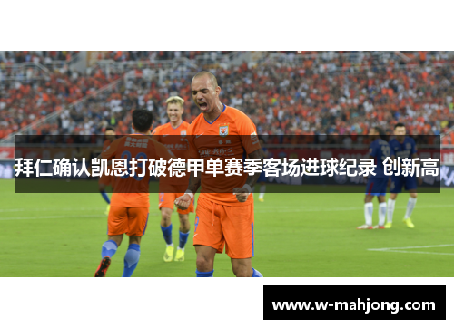 拜仁确认凯恩打破德甲单赛季客场进球纪录 创新高