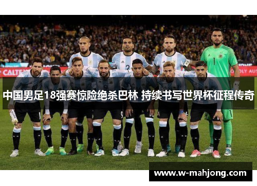 中国男足18强赛惊险绝杀巴林 持续书写世界杯征程传奇 中国男足18强赛惊险绝杀巴林 持续书写世界杯征程传奇