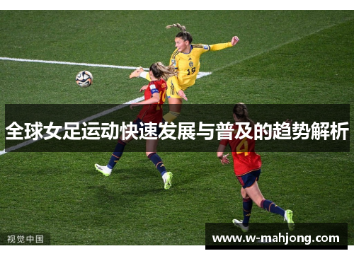 全球女足运动快速发展与普及的趋势解析 全球女足运动快速发展与普及的趋势解析