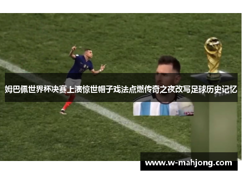 姆巴佩世界杯决赛上演惊世帽子戏法点燃传奇之夜改写足球历史记忆 姆巴佩世界杯决赛上演惊世帽子戏法点燃传奇之夜改写足球历史记忆