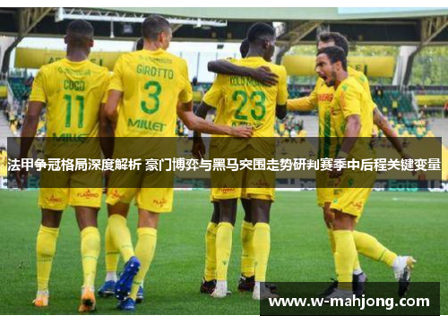 法甲争冠格局深度解析 豪门博弈与黑马突围走势研判赛季中后程关键变量 法甲争冠格局深度解析 豪门博弈与黑马突围走势研判赛季中后程关键变量