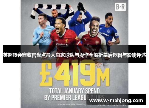 英超转会窗收官盘点最大赢家球队与操作全解析幕后逻辑与影响评述 英超转会窗收官盘点最大赢家球队与操作全解析幕后逻辑与影响评述